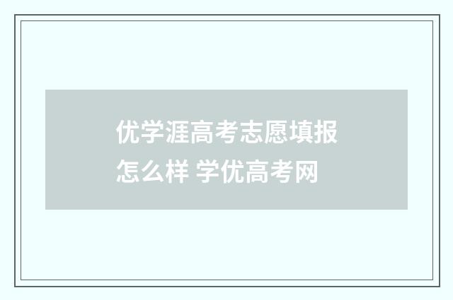 优学涯高考志愿填报怎么样 学优高考网