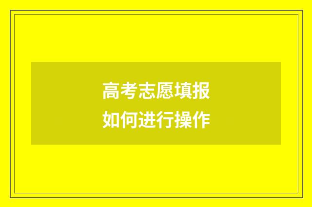 高考志愿填报如何进行操作