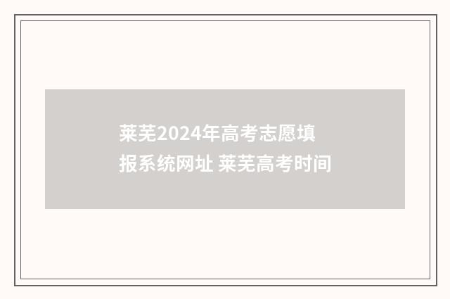 莱芜2024年高考志愿填报系统网址 莱芜高考时间