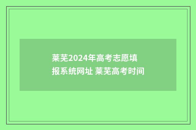 莱芜2024年高考志愿填报系统网址 莱芜高考时间