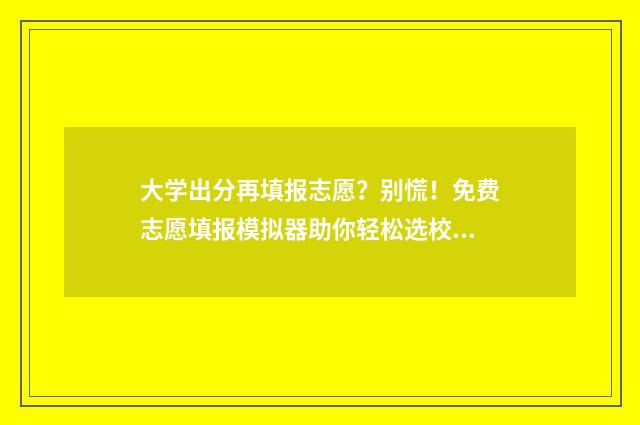大学出分再填报志愿？别慌！免费志愿填报模拟器助你轻松选校！ 考大学是出了成绩再选学校吗