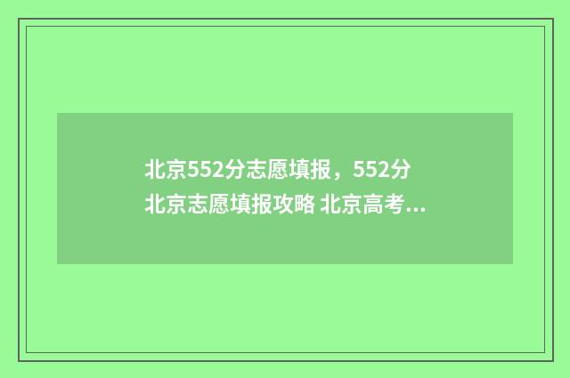 北京552分志愿填报，552分北京志愿填报攻略 北京高考成绩552分能上一本吗