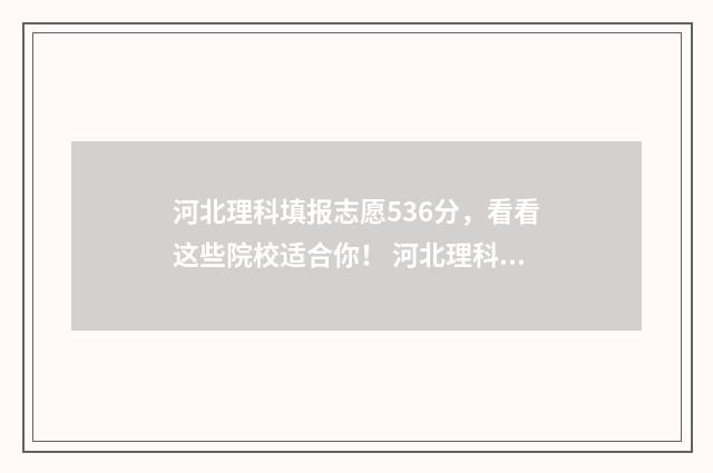 河北理科填报志愿536分，看看这些院校适合你！ 河北理科考生