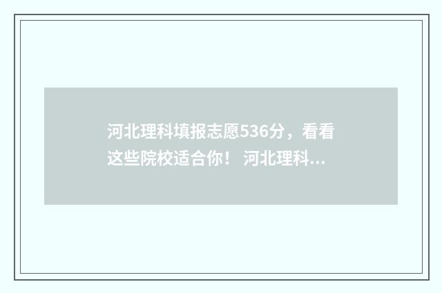河北理科填报志愿536分，看看这些院校适合你！ 河北理科考生