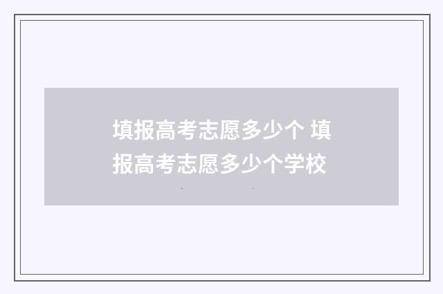 填报高考志愿多少个 填报高考志愿多少个学校