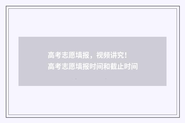 高考志愿填报，视频讲究！ 高考志愿填报时间和截止时间