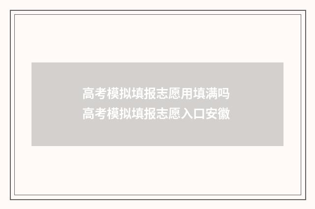 高考模拟填报志愿用填满吗 高考模拟填报志愿入口安徽