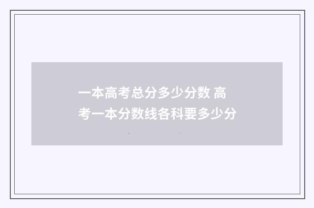 一本高考总分多少分数 高考一本分数线各科要多少分