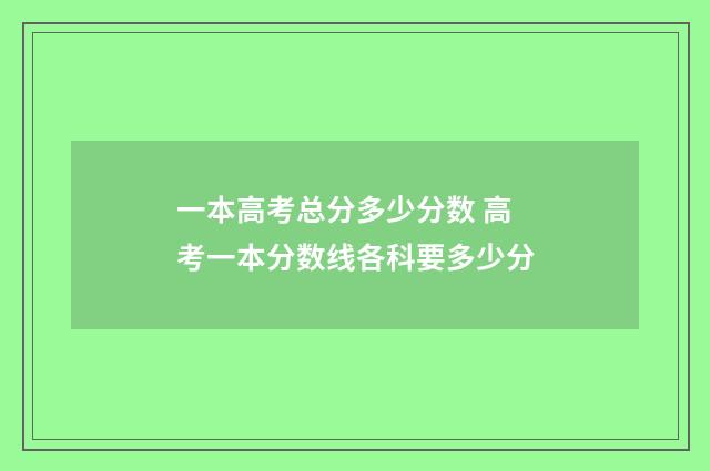 一本高考总分多少分数 高考一本分数线各科要多少分