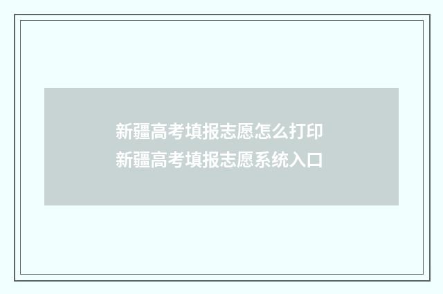 新疆高考填报志愿怎么打印 新疆高考填报志愿系统入口