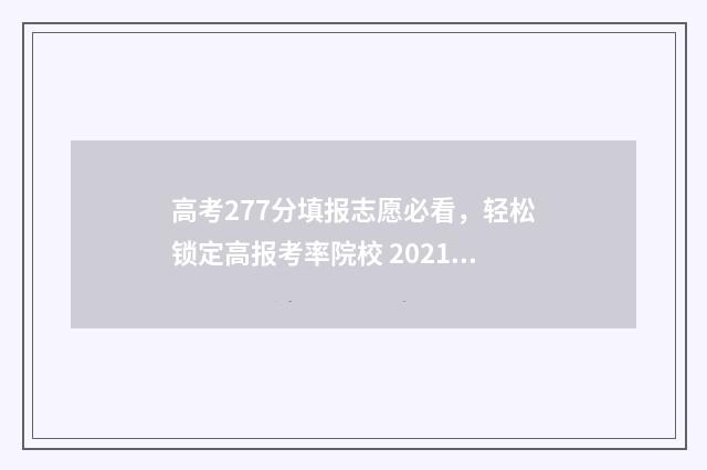 高考277分填报志愿必看，轻松锁定高报考率院校 2021年高考277分能上什么学校