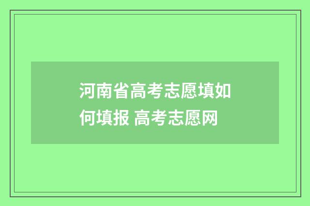 河南省高考志愿填如何填报 高考志愿网