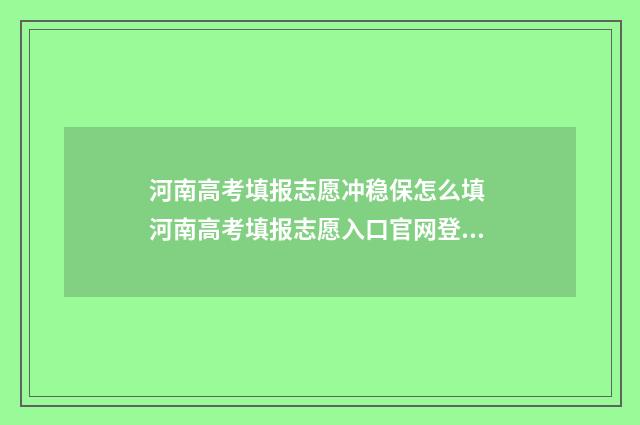 河南高考填报志愿冲稳保怎么填 河南高考填报志愿入口官网登录
