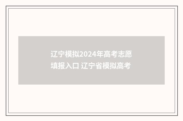 辽宁模拟2024年高考志愿填报入口 辽宁省模拟高考