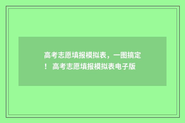高考志愿填报模拟表，一图搞定！ 高考志愿填报模拟表电子版