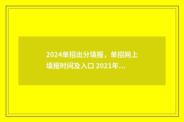 2024单招出分填报，单招网上填报时间及入口 2021年单招分数什么时候下来