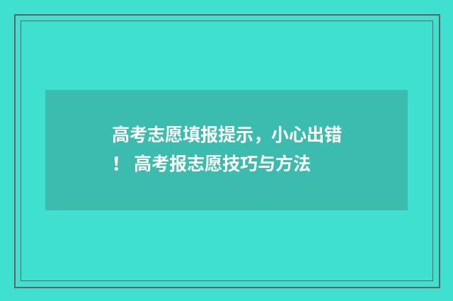 高考志愿填报提示，小心出错！ 高考报志愿技巧与方法
