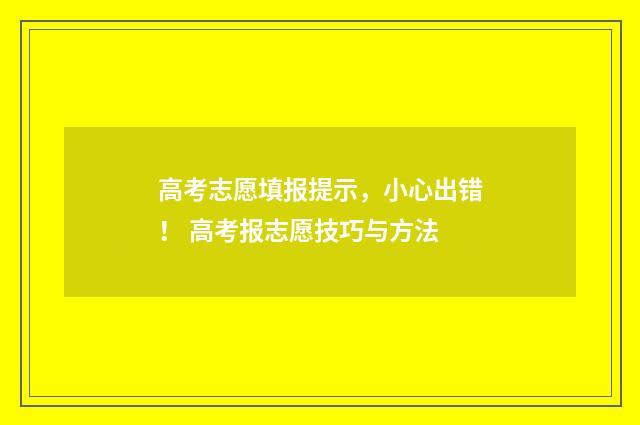 高考志愿填报提示，小心出错！ 高考报志愿技巧与方法