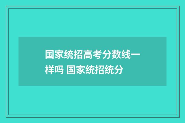 国家统招高考分数线一样吗 国家统招统分