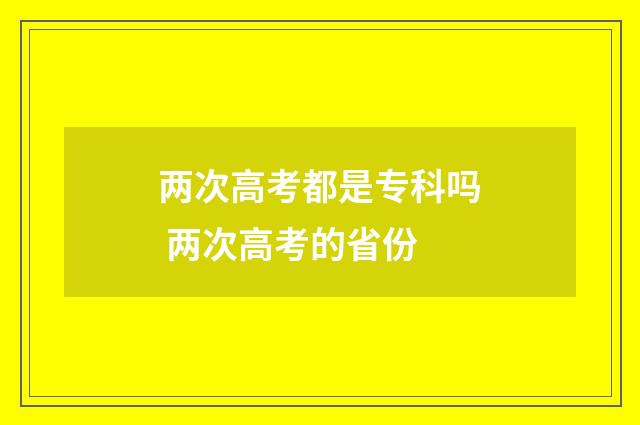 两次高考都是专科吗 两次高考的省份