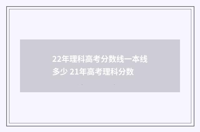 22年理科高考分数线一本线多少 21年高考理科分数