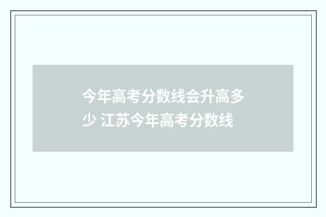 今年高考分数线会升高多少 江苏今年高考分数线