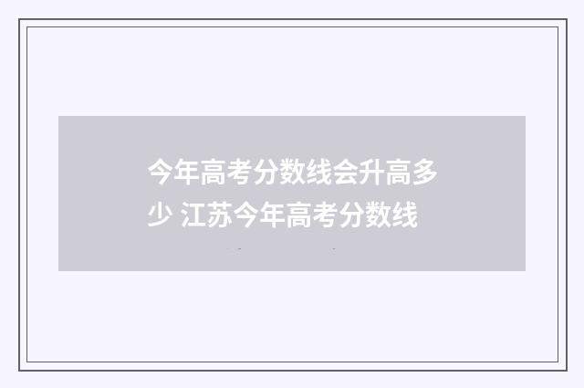今年高考分数线会升高多少 江苏今年高考分数线