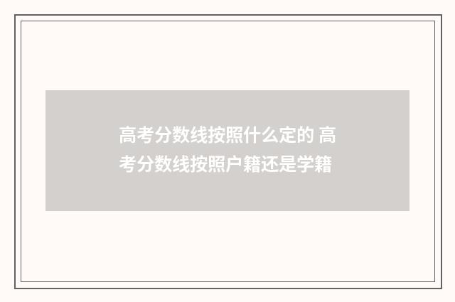 高考分数线按照什么定的 高考分数线按照户籍还是学籍