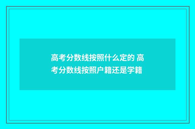 高考分数线按照什么定的 高考分数线按照户籍还是学籍