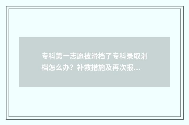 专科第一志愿被滑档了专科录取滑档怎么办？补救措施及再次报考指南 专科第一志愿被退档