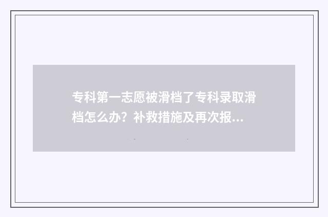 专科第一志愿被滑档了专科录取滑档怎么办？补救措施及再次报考指南 专科第一志愿被退档