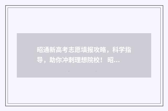昭通新高考志愿填报攻略，科学指导，助你冲刺理想院校！ 昭通 高考