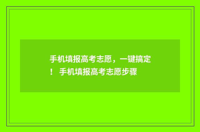 手机填报高考志愿，一键搞定！ 手机填报高考志愿步骤