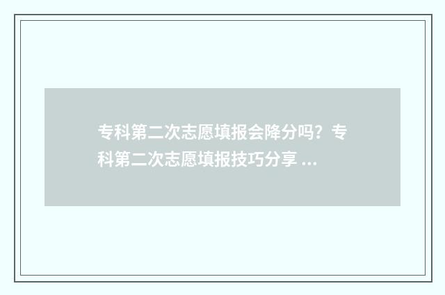 专科第二次志愿填报会降分吗？专科第二次志愿填报技巧分享 专科第二次志愿什么时候出结果