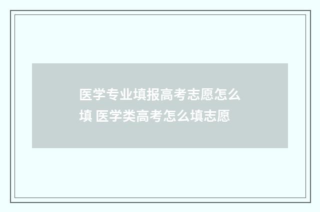 医学专业填报高考志愿怎么填 医学类高考怎么填志愿