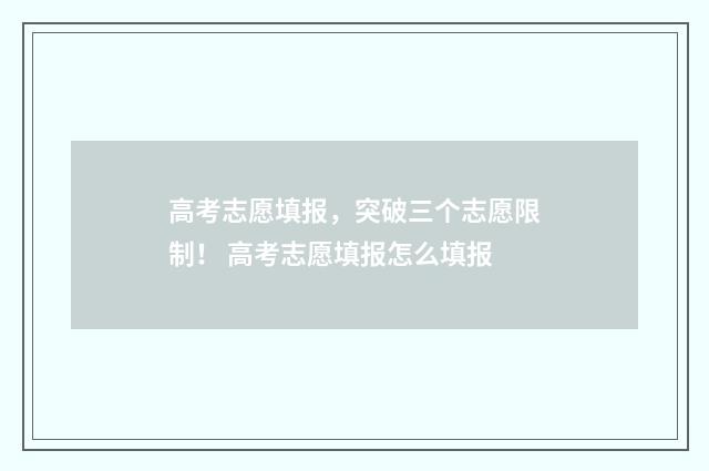 高考志愿填报，突破三个志愿限制！ 高考志愿填报怎么填报