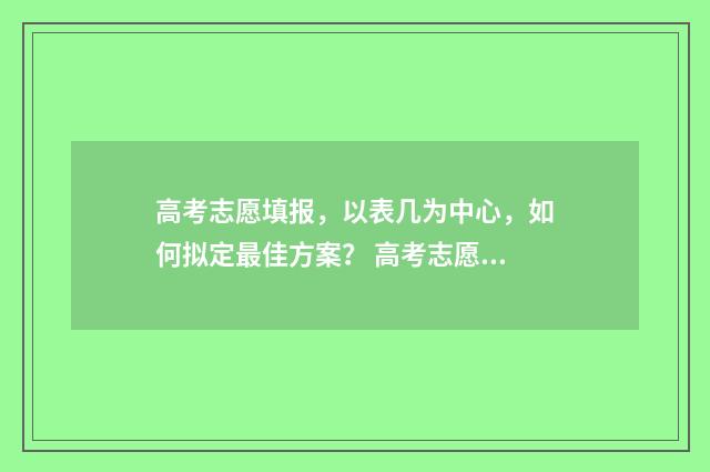 高考志愿填报，以表几为中心，如何拟定最佳方案？ 高考志愿填报助手