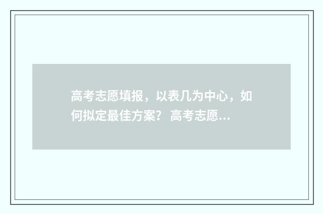 高考志愿填报，以表几为中心，如何拟定最佳方案？ 高考志愿填报助手