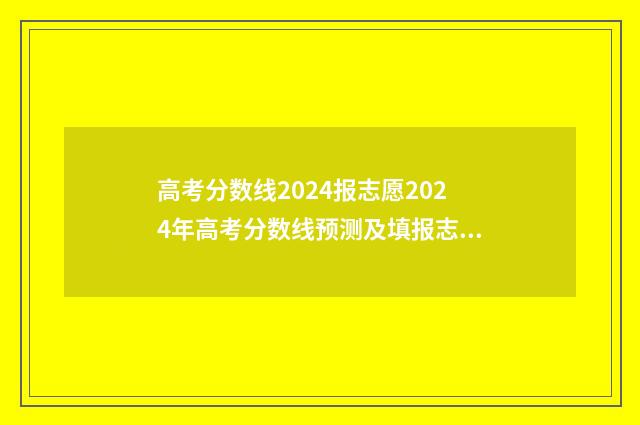 高考分数线2024报志愿2024年高考分数线预测及填报志愿步骤 河南高考分数线2024