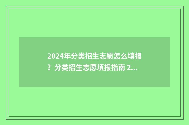 2024年分类招生志愿怎么填报？分类招生志愿填报指南 2024年分类招生考试试卷