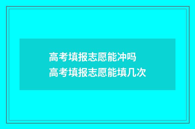 高考填报志愿能冲吗 高考填报志愿能填几次