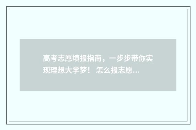高考志愿填报指南，一步步带你实现理想大学梦！ 怎么报志愿高考