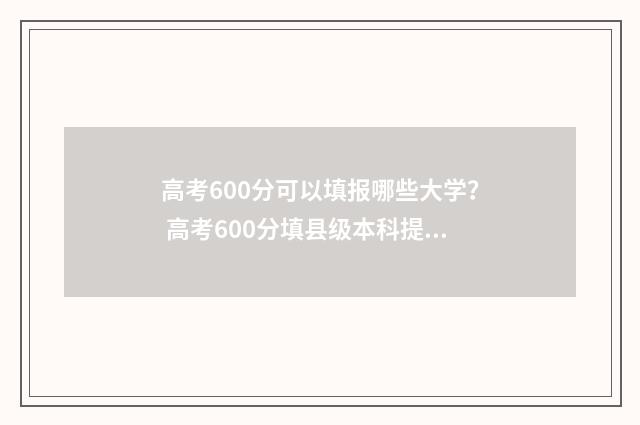 高考600分可以填报哪些大学？ 高考600分填县级本科提前批水利专业可以吗?