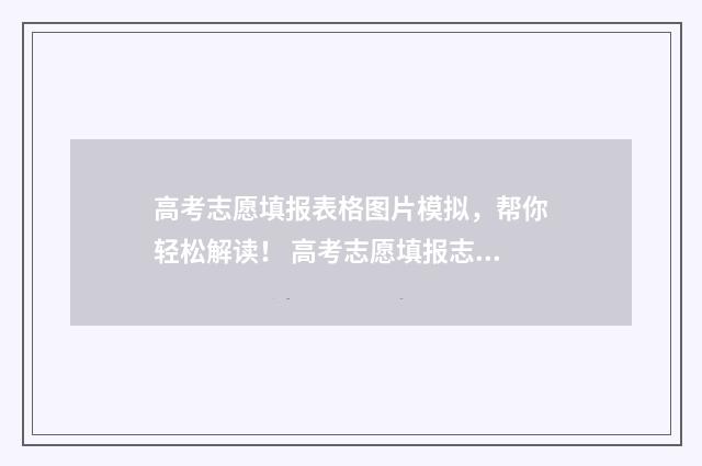 高考志愿填报表格图片模拟，帮你轻松解读！ 高考志愿填报志愿表