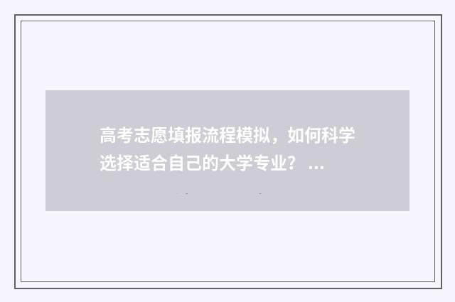 高考志愿填报流程模拟，如何科学选择适合自己的大学专业？ 高考志愿填报流程步骤