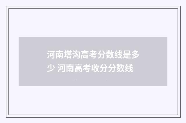 河南塔沟高考分数线是多少 河南高考收分分数线