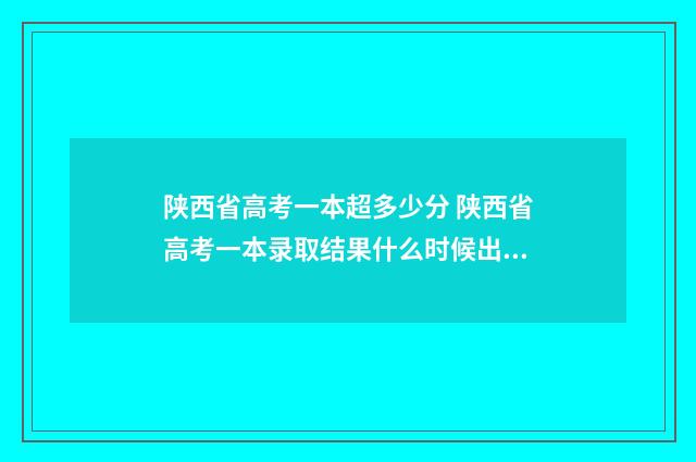 陕西省高考一本超多少分 陕西省高考一本录取结果什么时候出来