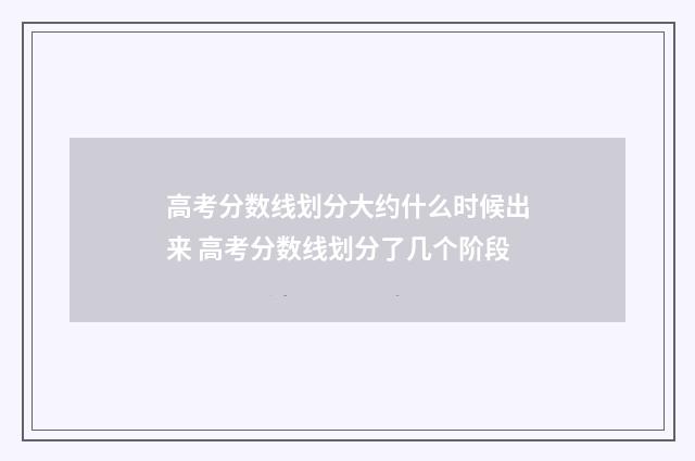 高考分数线划分大约什么时候出来 高考分数线划分了几个阶段