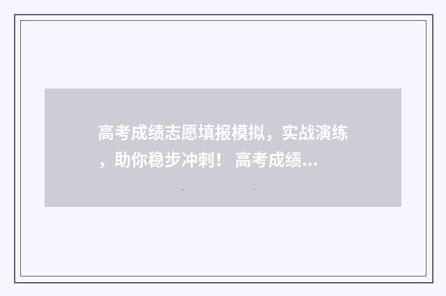 高考成绩志愿填报模拟，实战演练，助你稳步冲刺！ 高考成绩志愿填报
