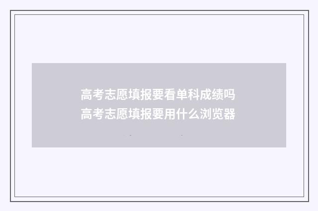 高考志愿填报要看单科成绩吗 高考志愿填报要用什么浏览器